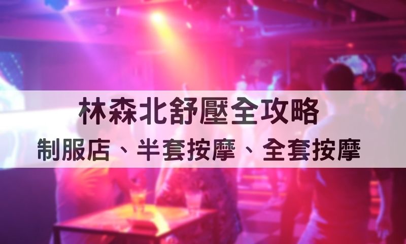 林森北舒壓完整攻略！制服店玩角色、半套排毒、全套全面解壓！